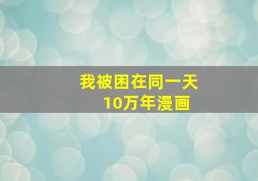 我被困在同一天 10万年漫画